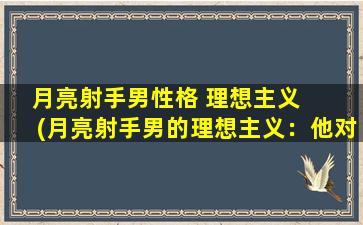 月亮射手男性格 理想主义  　　(月亮射手男的理想主义：他对爱情有着怎样的追求？)